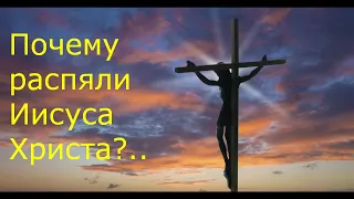 Почему распяли Иисуса Христа?..