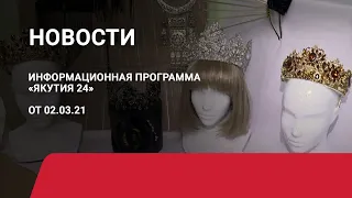 Новостной выпуск в 09:00 от 02.03.21 года. Информационная программа «Якутия 24»