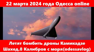 22 марта 2024 года Одесса online.Летят бомбить дроны Камикадзе Шахед.8 Калибров с моря(odessavlog)