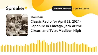 Classic Radio for April 22, 2024 - Sapphire in Chicago, Jack at the Circus, and TV at Madison High