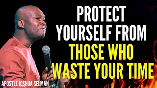 APOSTLE JOSHUA SELMAN - PRAY TO PROTECT YOURSELF FROM THOSE WHO WASTE YOUR TIME #APOSTLEJOSHUASELMAN