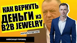 Как вернуть деньги из B2B Jewelry? | Адвокат Александр Горобец | Юрист отвечает