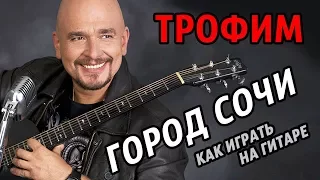 ТРОФИМ - ГОРОД СОЧИ (как играть на гитаре) ВИДЕОУРОК (АККОРДЫ) РАЗБОР