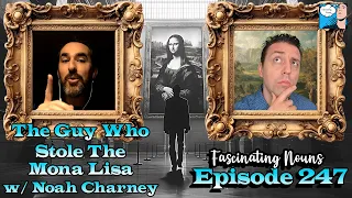 Fascinating Nouns Ep. 247: The Guy Who Stole The Mona Lisa w/ Noah Charney