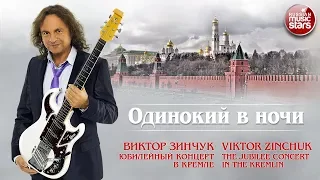 ВИКТОР ЗИНЧУК — ОДИНОКИЙ В НОЧИ ❂ LIVE ❂ ЮБИЛЕЙНЫЙ КОНЦЕРТ В КРЕМЛЕ ❂