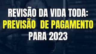 REVISÃO DA VIDA TODA / PREVISÃO DE PAGAMENTO PARA 2023 / TEMA 1102 DO STF