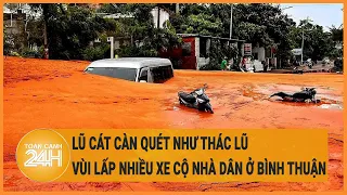 Lũ cát càn quét như thác lũ, vùi lấp nhiều xe cộ nhà dân ở Bình Thuận
