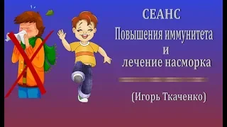 Сеанс повышения иммунитета и лечения насморка. Игорь Ткаченко