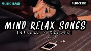MIND RELAX SONGS: MASH-UP | [ SLOWED + REVERB] | LOFI SONGS | LOVE SONGS | MUSIC BASH