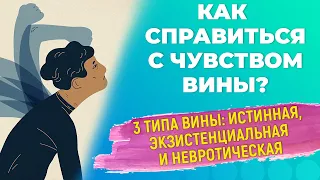 Как справиться с чувством вины? 3 типа вины: истинная, экзистенциальная и невротическая.