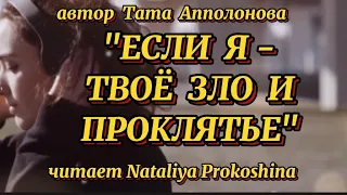 "ЕСЛИ Я - ТВОЁ ЗЛО И ПРОКЛЯТЬЕ"... Автор ТАТА АППОЛОНОВА. Читает Nataliya Prokoshina