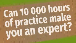 Can 10 000 hours of practice make you an expert?