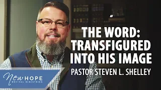 The Word: Transfigured Into His Image | Pastor Steven L. Shelley