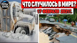 Катаклизмы за день 17 ФЕВРАЛЯ 2021! Пульс Земли! в мире событие дня #flooding​ #lluvias​#snow​#chuva