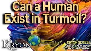 CAN A HUMAN EXIST IN TURMOIL - Kryon Destiny of Mastery Series