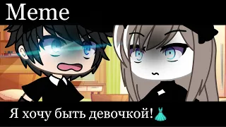 ||Meme|| Я хочу быть девочкой!👗 ||Gacha Life||