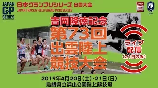 【ライブ配信】吉岡隆徳記念第73回出雲陸上競技大会　2019年4月21日（日）