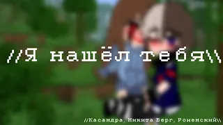 //Я нашёл тебя //Касандра, Никита Берг, Роменский