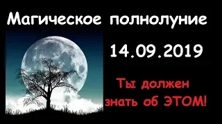 Магическое полнолуние 14.09.2019 г. Это необходимо знать всем!