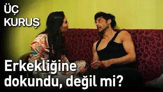 Üç Kuruş | Erkekliğine Dokundu, Değil mi?