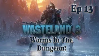 Wasteland 3: Ep 13 - Worms In The Dungeon!