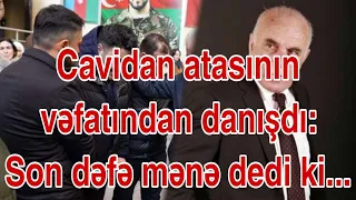 SON DƏQİQƏ! Cavidan atasının vəfatından danışdı: Son dəfə mənə dedi ki...