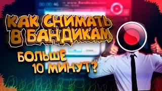 Tutorial – КАК СНИМАТЬ В BANDICAM БОЛЬШЕ 10 МИНУТ???