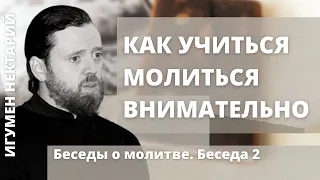 Как учиться молиться внимательно? | Беседы о молитве | Игумен Нектарий (Морозов)