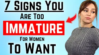 7 Signs You're Too Immature For Women To Want You (Watch Now & Improve Your Attractive Potential)