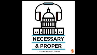 Necessary & Proper Episode 45: Agency Rule-making: Unnecessary Delegation or Indispensable Assist...