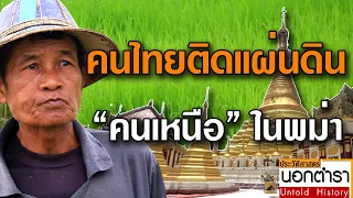 ชีวิต “คนเหนือ” คนไทยติดแผ่นดินในแดนพม่า l ประวัติศาสตร์นอกตำรา Ep.22