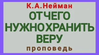 ОТ ЧЕГО НУЖНО ХРАНИТЬ ВЕРУ (К.А.Нейман, проповедь).