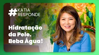 Katia Responde - Hidratação da Pele - Beba Água