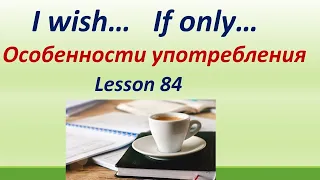 Lesson 84. I wish / If only (как жаль, я сожалею, хотелось бы и др.). Правило/особенности / примеры