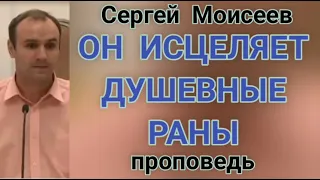 ОН ИСЦЕЛЯЕТ ДУШЕВНЫЕ РАНЫ (Сергей Моисеев, проповедь).