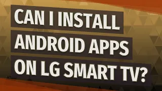 Can I install Android apps on LG Smart TV?