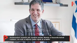 Ambasadori izraelit në Serbi: Njohja e Kosovës e vulosur, nuk e bëjmë fjalën dysh si arabët!
