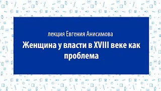 Евгений Анисимов. Лекция «Женщина у власти в XVIII веке как проблема»