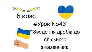 #Урок №43. "Зведення дробів до спільного знаменника. Порівняння дробів"