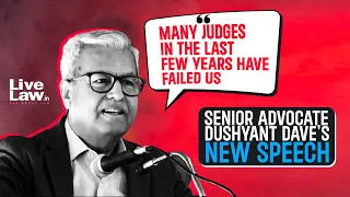 Senior Advocate Dushyant Dave's New Speech-  “Many Judges In The Last Few Years Have Failed Us”