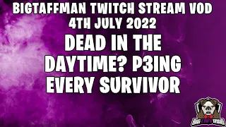 Dead in the Daytime? P3ing every Survivor - BigTaffMan Stream VOD 4-7-22