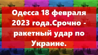 Одесса 18 февраля 2023 года.Срочно - ракетный удар по Украине.