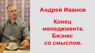 Андрей Иванов Конец менеджмента Бизнес со смыслом