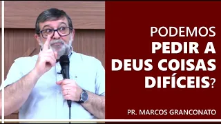 Podemos pedir a Deus coisas difíceis? - Pr. Marcos Granconato