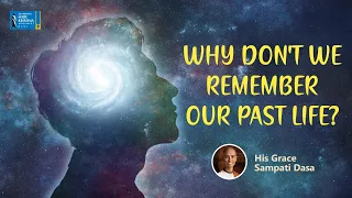 Why don't we remember our past life? हमें अपने पूर्व जन्म का स्मरण क्यों नहीं रहता | HG Sampati Dasa