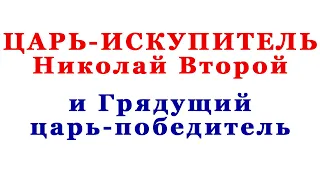 Царь-искупитель Николай 2 и Грядущий царь-победитель. Русь в Замысле Господнем