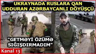 "Ruslar əhalini gözümün önündə güllələdilər"- Ukraynada döyüşən azərbaycanlı KANAL13-Ə DANIŞDI