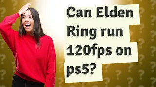 Can Elden Ring run 120fps on ps5?