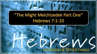 June 27, 2021, “The Mighty Melchizedek” pt. 1 Hebrews 7:1-10