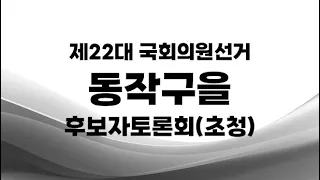 제22대 국선_동작구을 후보자토론회(초청)